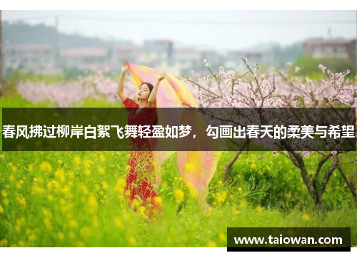 春风拂过柳岸白絮飞舞轻盈如梦，勾画出春天的柔美与希望