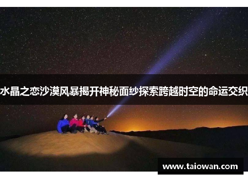 水晶之恋沙漠风暴揭开神秘面纱探索跨越时空的命运交织